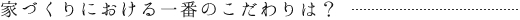 家づくりにおける一番のこだわりは?